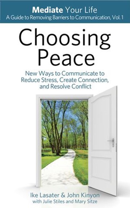 Choosing Peace: New Ways to Communicate to Reduce Stress, Create Connection, and Resolve Conflict, IKE LASATER ; JOHN KINYON - Ebook - 9780989972017