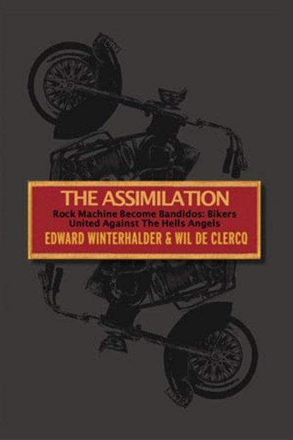 The Assimilation: Rock Machine Become Bandidos - Bikers United Against The Hells Angels, Edward Winterhalder ; Wil De Clercq - Ebook - 9780989999762