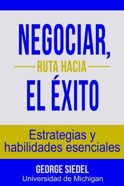 Negociar, ruta hacia el éxito: Estrategias y habilidades esenciales, George Siedel - Ebook - 9780990367185