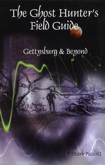 The Ghost Hunter's Field Guide: Gettysburg & Beyond, Mark Nesbitt - Ebook - 9780990536376