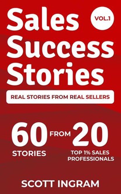 Sales Success Stories - 60 Stories from 20 Top 1% Sales Professionals, Scott Ingram ; Trong Nguyen ; Phil Terrill ; Kyle Gutzler ; David Weiss ; Dayna Leaman ; DeJuan Brown ; George Penyak ; Jacquelyn Nicholson ; Camille Clemons ; Florin Tatulea ; Paul DiVincenzo ; Debe Rapson ; Justin Bridgemohan ; Mike Dudgeon ; Trey Simon - Ebook - 9780990605942