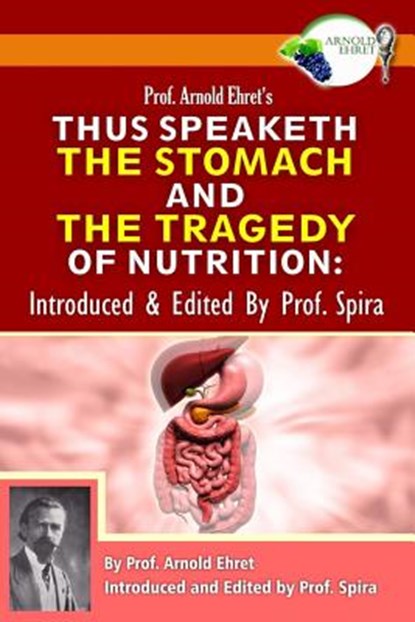 Prof. Arnold Ehret's Thus Speaketh the Stomach and the Tragedy of Nutrition: Introduced and Edited by Prof. Spira, Prof Spira - Paperback - 9780990656449