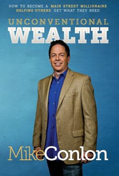 Unconventional Wealth: How to Become A Main Street Millionaire Helping Others Get What They Need, Mike Conlon - Gebonden - 9780990706403