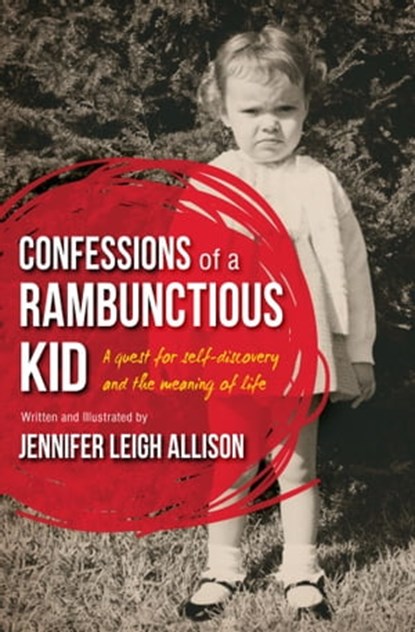 Confessions of a Rambunctious Kid: A Quest for Self-Discovery and the Meaning of Life, Jennifer Leigh Allison - Ebook - 9780990771227