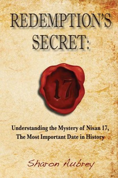 Redemption's Secret: Understanding the Mystery of Nisan 17, The Most Important Date in History, Sharon Aubrey - Ebook - 9780990998433