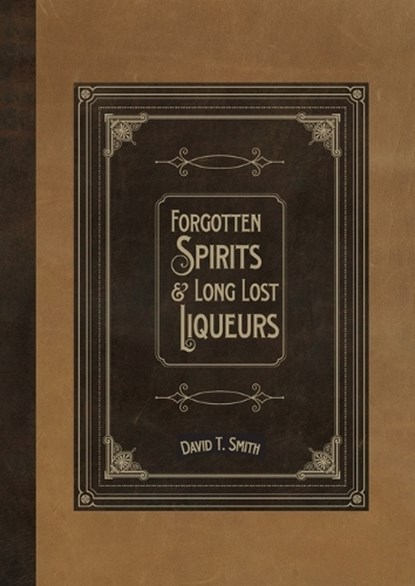 Forgotten Spirits & Long Lost Liqueurs, SMITH,  David T - Paperback - 9780991043668