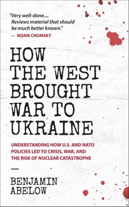 How the West Brought War to Ukraine: Understanding How U.S. and NATO Policies Led to Crisis, War, and the Risk of Nuclear Catastrophe, Benjamin Abelow - Ebook - 9780991076710