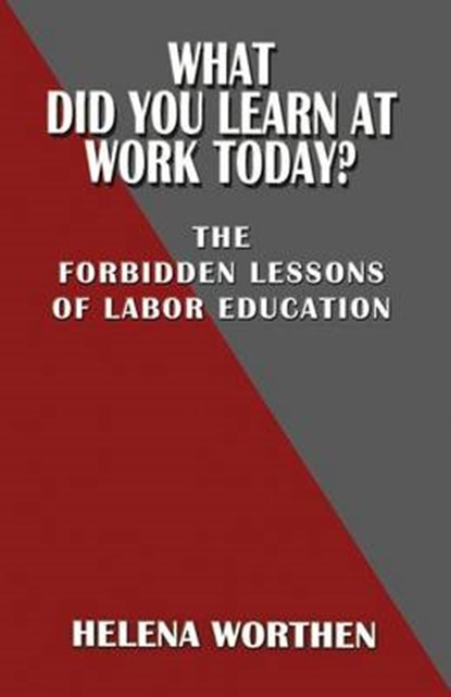 What Did You Learn at Work Today? The forbidden lessons of labor education, Helena Worthen - Paperback - 9780991163953