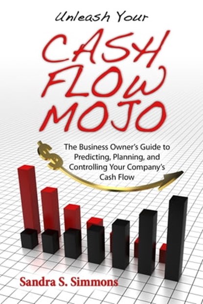 Unleash Your Cash Flow Mojo - The Business Owner's Guide to Predicting, Planning, and Controlling Your Company's Cash Flow, Sandra Simmons - Ebook - 9780991202201