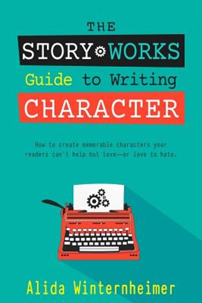 The Story Works Guide to Writing Character: How to create characters your readers will love--or love to hate., Alida Winternheimer - Paperback - 9780991292394