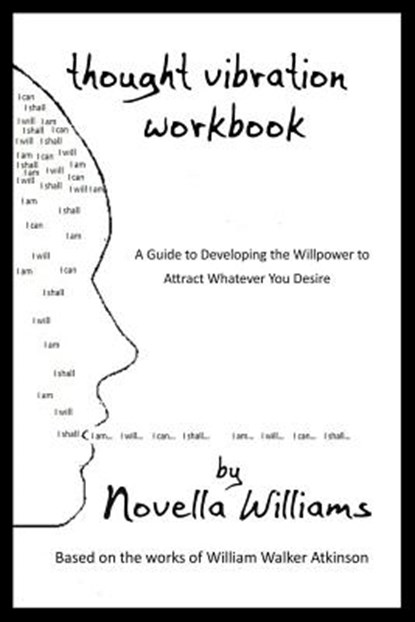 Thought Vibration Workbook: A Guide to Developing the Willpower to Attract Whatever You Desire, William Walker Atkinson - Paperback - 9780991385508