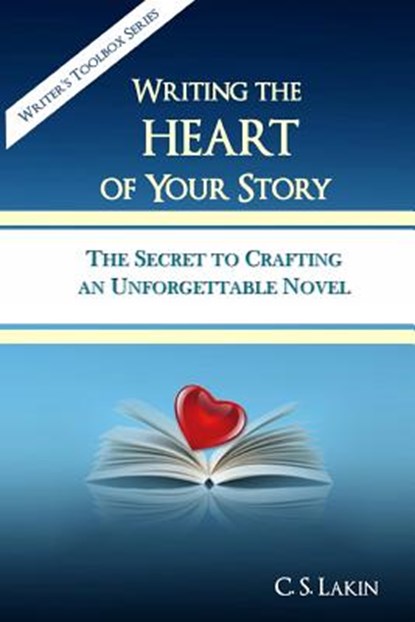 Writing the Heart of Your Story: The Secret to Crafting an Unforgettable Novel, C. S. Lakin - Paperback - 9780991389445