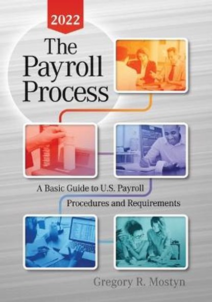 The Payroll Process 2022: A Basic Guide to U.S. Payroll Procedures and Requirements, Gregory Mostyn - Paperback - 9780991423187