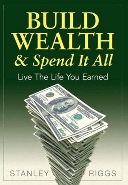 Build Wealth & Spend It All, Stanley Arthur Riggs - Gebonden - 9780991521500