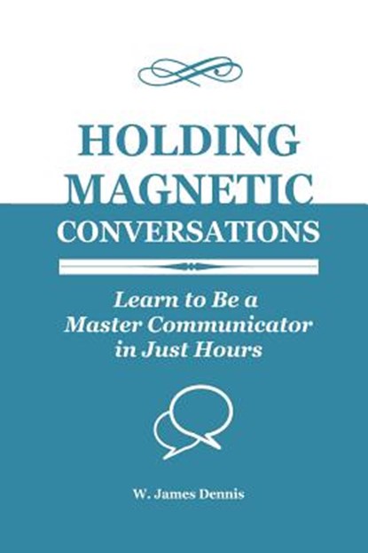 Holding Magnetic Conversations: Learn to Be a Master Communicator in Just Hours, DENNIS,  W. James - Paperback - 9780991558735