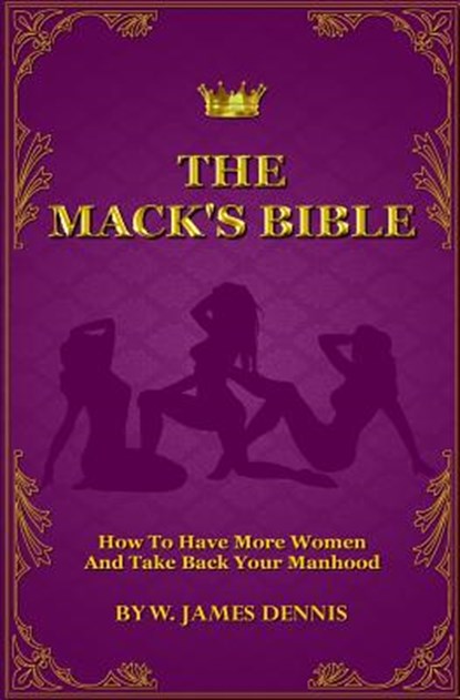 The Mack's Bible: How to Have More Women and Take Back Your Manhood, DENNIS,  W. James - Paperback - 9780991558773
