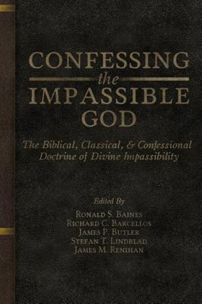 Confessing the Impassible God: The Biblical, Classical, & Confessional Doctrine of Divine Impassibility, Richard C. Barcellos - Paperback - 9780991659920