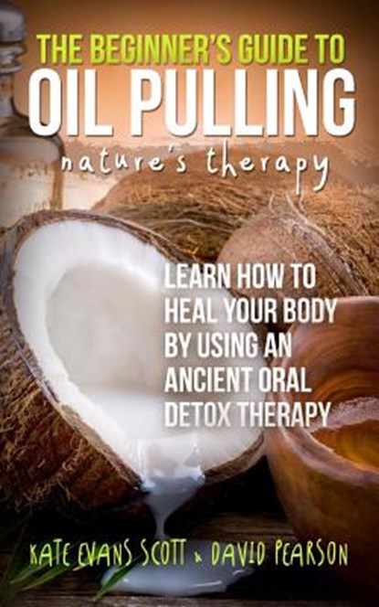 The Beginner's Guide To Oil Pulling: Nature's Therapy: Learn How To Heal Your Body By Using An Ancient Oral Detox Therapy, David Pearson - Paperback - 9780991972982