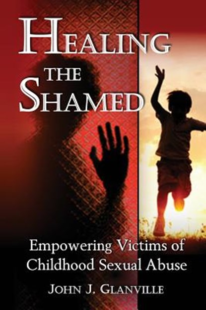 Healing The Shamed: Empowering Victims of Childhood Sexual Abuse, John J. Glanville - Paperback - 9780992559700