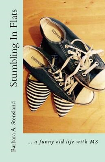 Stumbling In Flats: ... a funny old life with MS, Barbara A. Stensland - Paperback - 9780992608866