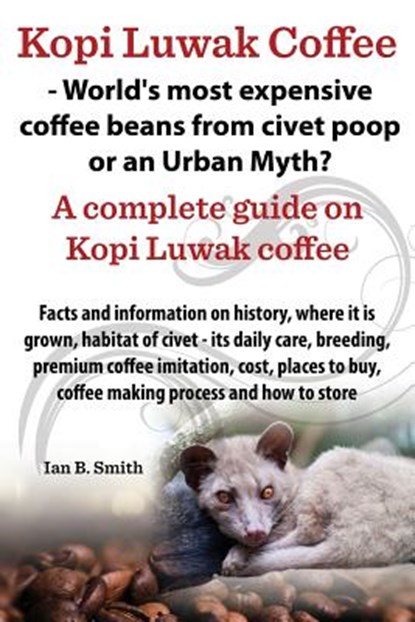 Kopi Luwak Coffee - World's Most Expensive Coffee Beans from Civet Poop or an Urban Myth?, Ian Bradford Smith - Paperback - 9780992798710
