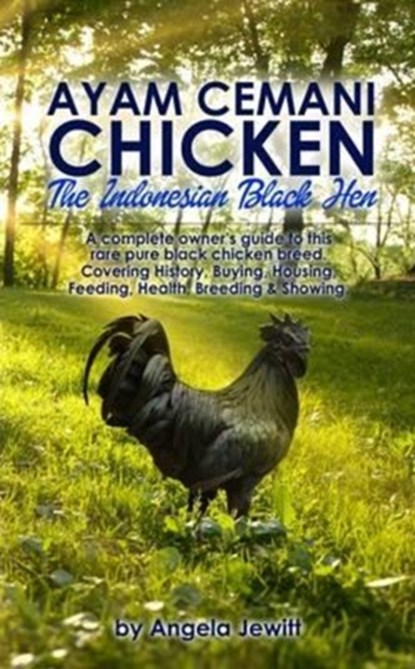 AyaAyam Cemani Chicken - the Indonesian Black Hen. A Complete Owner's Guide to This Rare Pure Black Chicken Breed. Covering History, Buying, Housing, Feeding, Health, Breeding & Showing, Angela Jewitt - Paperback - 9780993027840
