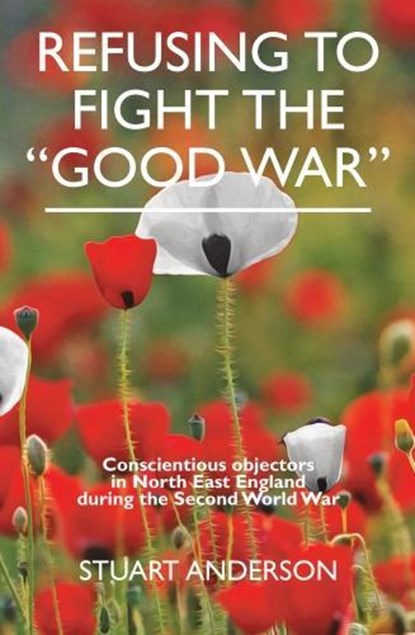 REFUSING TO FIGHT THE “GOOD WAR”, Stuart Anderson - Paperback - 9780993195679