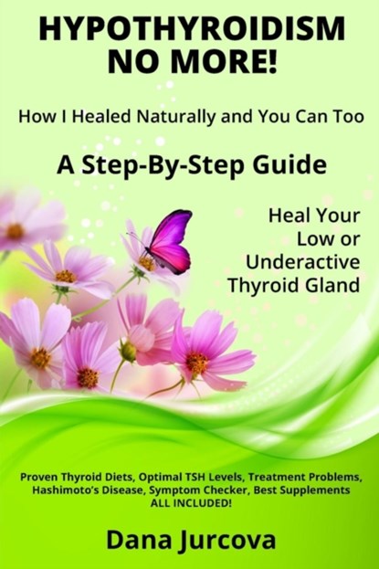 Hypothyroidism No More! How I Healed Naturally and You Can Too, Dana Jurcova - Paperback - 9780993276507