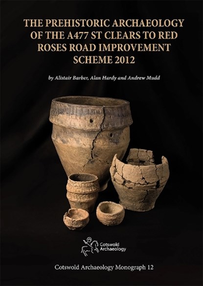 The Prehistoric Archaeology of the A477 St Clears to Red Roses Road Improvement Scheme 2012, Alistair Barber ; Alan Hardy ; Andrew Mudd - Gebonden - 9780993454554