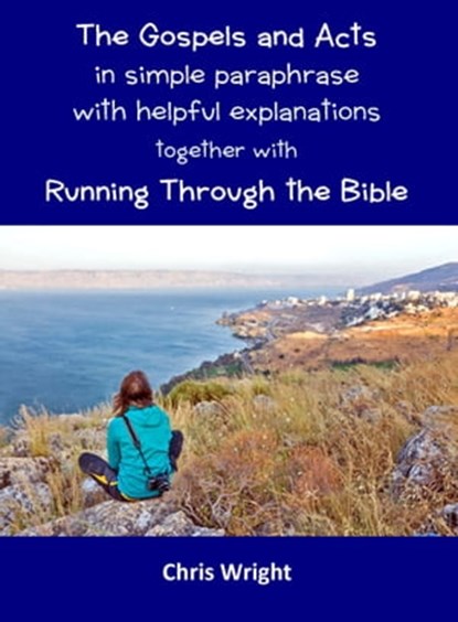 The Gospels and Acts in Simple Paraphrase with Helpful Explanations Together with Running Through the Bible, Chris Wright - Ebook - 9780993500596
