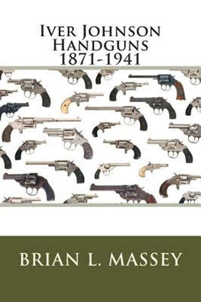 Iver Johnson Handguns 1871-1941, Brian L. Massey - Paperback - 9780994075116