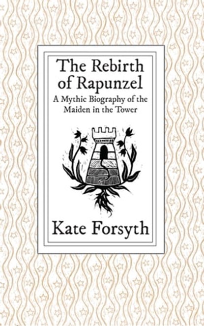 The Rebirth of Rapunzel: A Mythic Biography of the Maiden in the Tower, Kate Forsyth - Ebook - 9780994469007