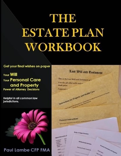 The Estate Plan Workbook: Get your final wishes on paper, Your Will, Your Personal Care and Property - Power of Attorney decisions, Paul Lambe Cfp Fma - Paperback - 9780994783608