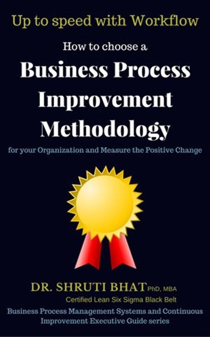 How To Choose A Business Process Improvement Methodology For Your Organization And Measure The Positive Change- Up to speed with workflow, Shruti Bhat - Ebook - 9780994825537