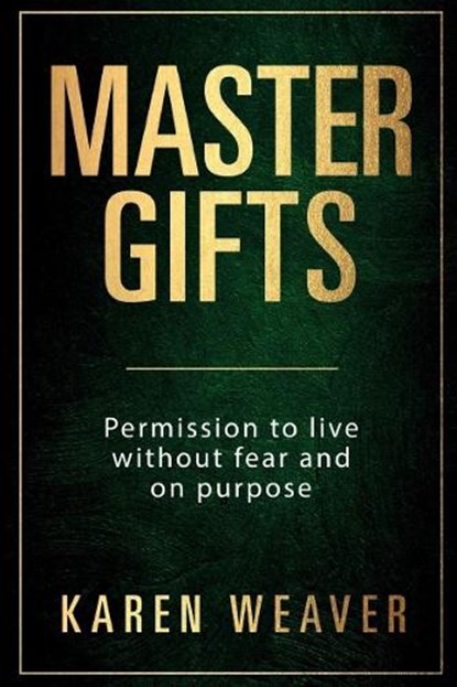 Master Gifts: Permission to live without fear and on purpose, Karen Weaver - Paperback - 9780995397644