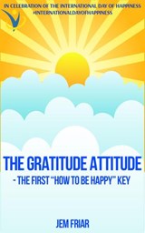 The Gratitude Attitude - The First "How to be Happy" Key - Jem Friar - 9780995681132