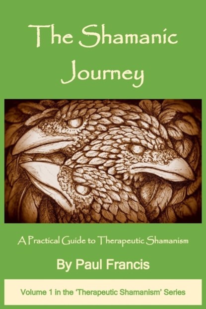 The Shamanic Journey: A Practical Guide to Therapeutic Shamanism, Paul Francis - Paperback - 9780995758605