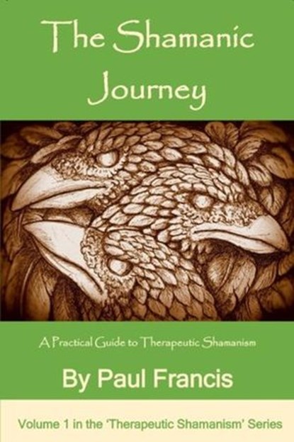 The Shamanic Journey: A Practical Guide to Therapeutic Shamanism, Paul Francis - Ebook - 9780995758643