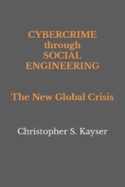 Cybercrime through Social Engineering: The New Global Crisis, Christopher S. Kayser - Paperback - 9780995859241