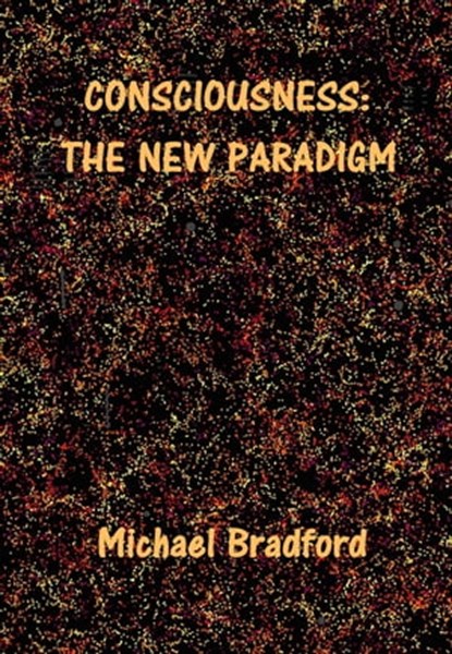 Consciousness: The New Paradigm, Michael Bradford - Ebook - 9780995996106