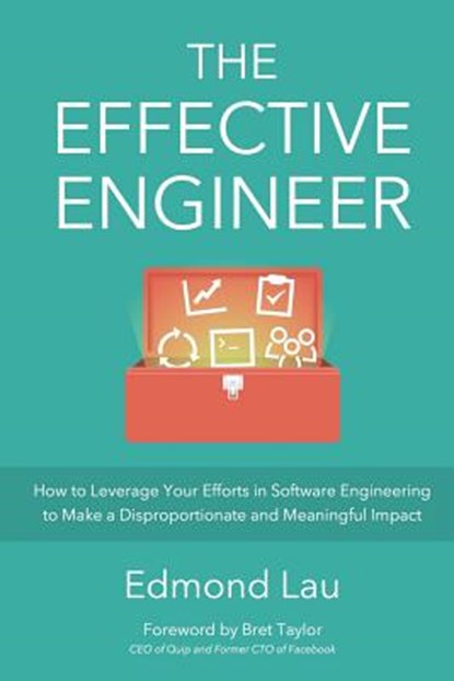 The Effective Engineer: How to Leverage Your Efforts In Software Engineering to Make a Disproportionate and Meaningful Impact, Bret Taylor - Paperback - 9780996128100
