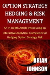 Option Strategy Hedging & Risk Management: An In-Depth Article Introducing an Interactive Analytical Framework for Hedging Option Strategy Risk - Brian Johnson - 9780996182324