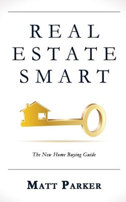 Real Estate Smart: The New Home Buying Guide, Matt Parker - Paperback - 9780996300964