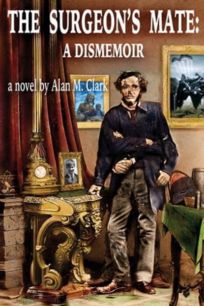 The Surgeon's Mate: A Dismemoir, Alan M. Clark - Ebook - 9780996553650
