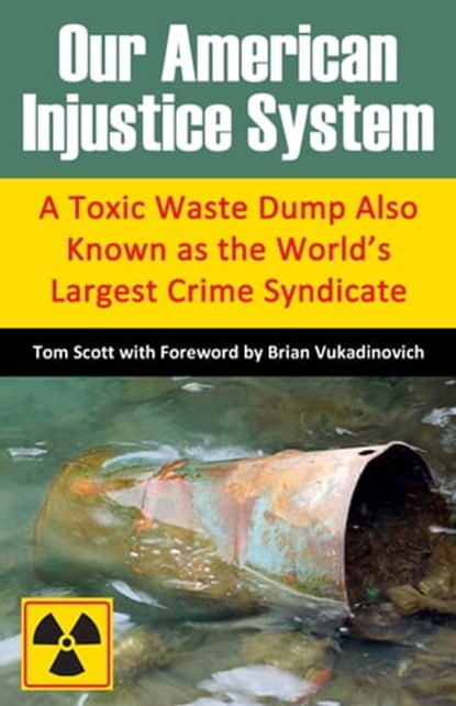 Our American Injustice System: A Toxic Waste Dump Also Known as the World’s Largest Crime Syndicate, Tom Scott - Ebook - 9780996592987