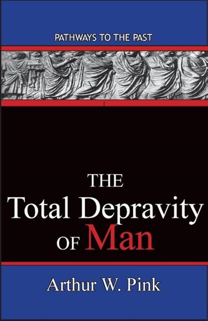 The Total Depravity Of Man, Arthur W. Pink - Paperback - 9780996616539