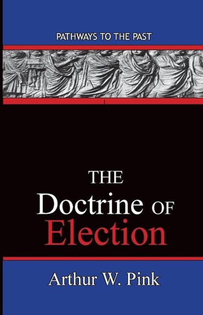 The Doctrine Of Election, Arthur Washington Pink - Paperback - 9780996616560
