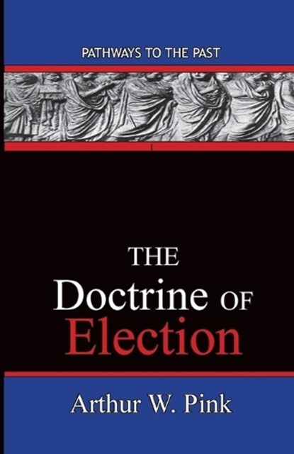 The Doctrine Of Election, Arthur Washington Pink - Paperback - 9780996616560
