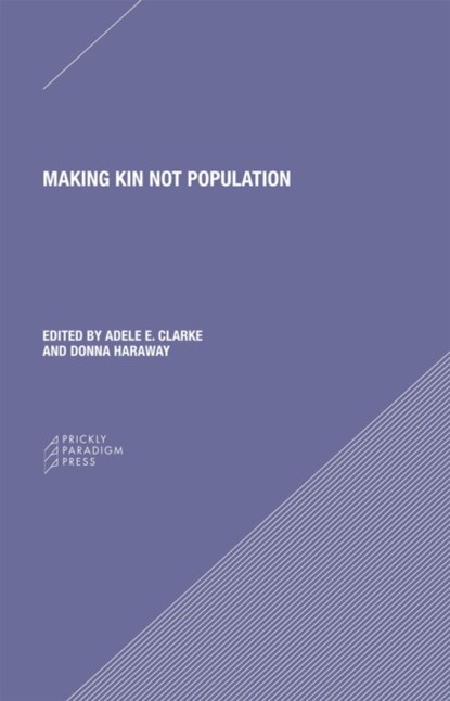Making Kin not Population – Reconceiving Generations, Adele Clarke ; Donna J. Haraway ; Donna Haraway - Paperback - 9780996635561