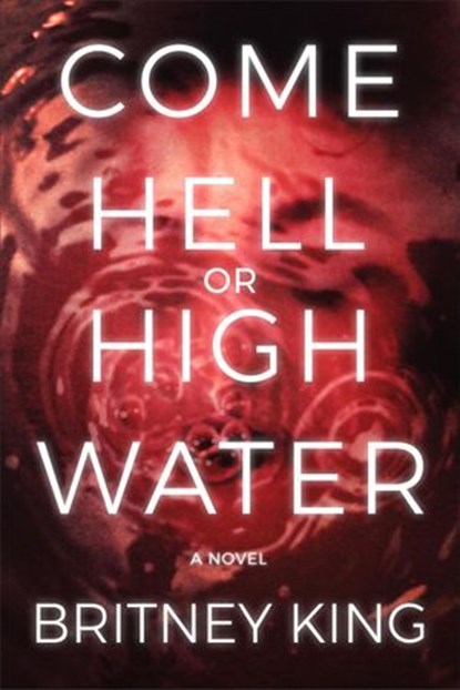 Come Hell or High Water: A Psychological Thriller, Britney King - Ebook - 9780996649759